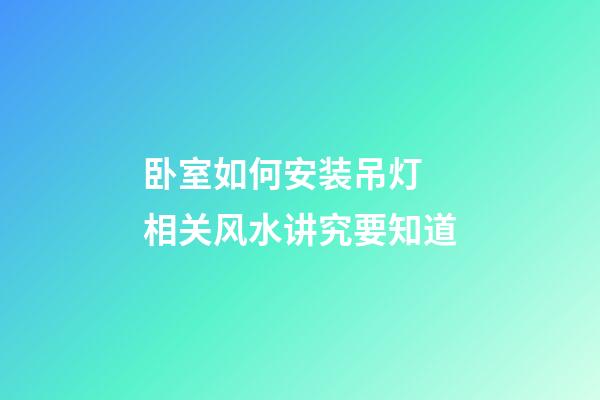 卧室如何安装吊灯 相关风水讲究要知道